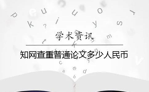 知網(wǎng)查重普通論文多少人民幣