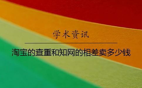 淘寶的查重和知網的相差賣多少錢