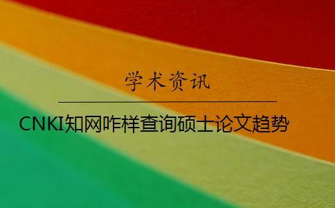 CNKI知網咋樣查詢碩士論文趨勢