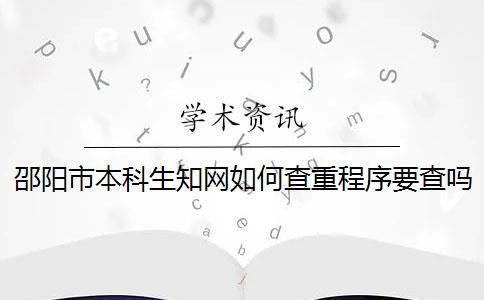 邵陽(yáng)市本科生知網(wǎng)如何查重？程序要查嗎？