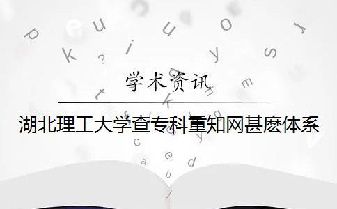 湖北理工大學查專科重知網(wǎng)甚麼體系