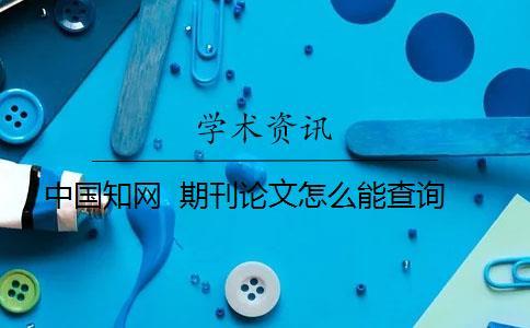 中國(guó)知網(wǎng)  期刊論文怎么能查詢