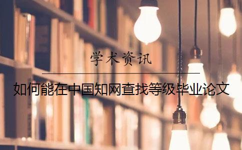 如何能在中國知網(wǎng)查找等級(jí)畢業(yè)論文