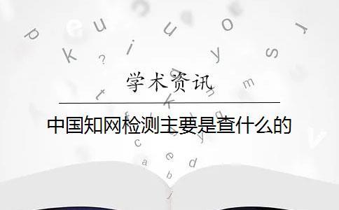 中國知網檢測主要是查什么的