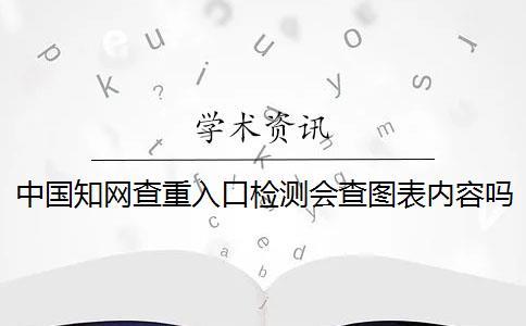 中國知網(wǎng)查重入口檢測會查圖表內(nèi)容嗎