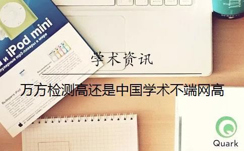 萬方檢測高還是中國學術不端網高