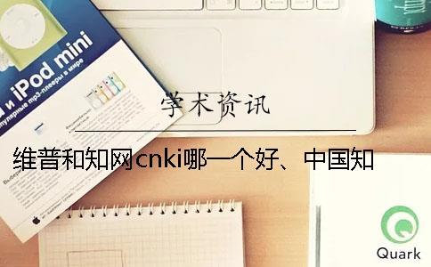 維普和知網cnki哪一個好、中國知網、萬方和維普三者的區別是什么