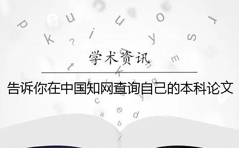 告訴你在中國知網查詢自己的本科論文