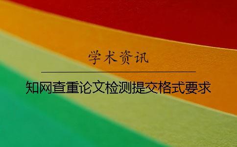 知網(wǎng)查重論文檢測提交格式要求