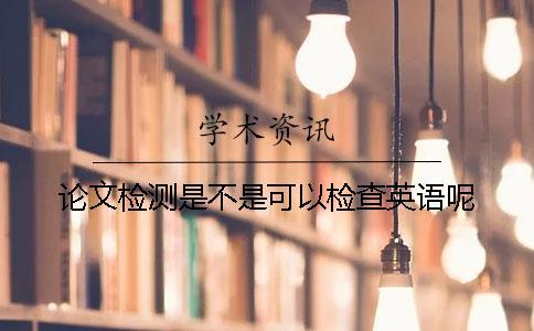 論文檢測是不是可以檢查英語呢？