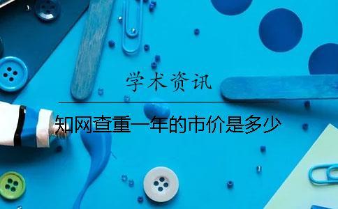 知網查重一年的市價是多少