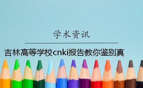 吉林高等學校cnki報告教你鑒別真偽？