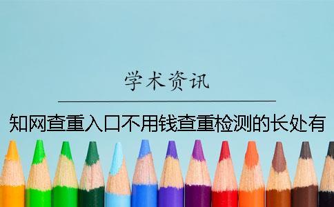 知網查重入口不用錢查重檢測的長處有哪幾個呢？