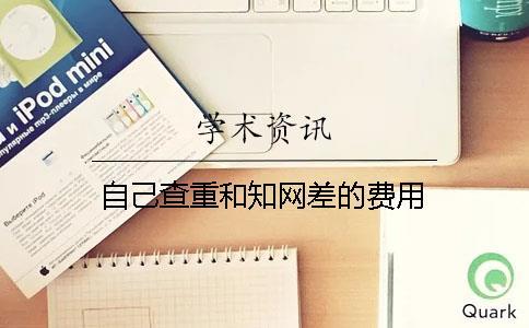 自己查重和知網(wǎng)差的費(fèi)用