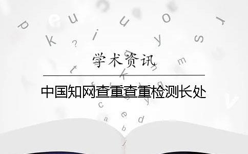 中國知網(wǎng)查重查重檢測長處