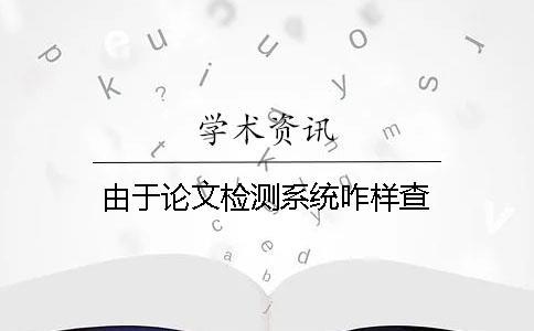 由于論文檢測系統咋樣查
