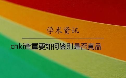 cnki查重要如何鑒別是否真品？