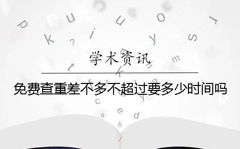 免費查重差不多不超過要多少時間嗎