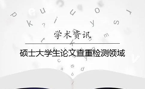 碩士大學生論文查重檢測領域