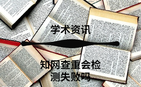 知網(wǎng)查重會檢測失敗嗎