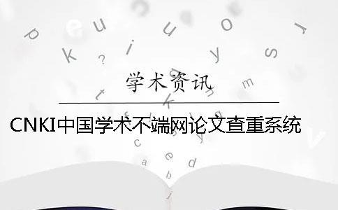 CNKI中國學(xué)術(shù)不端網(wǎng)論文查重系統(tǒng)的優(yōu)點是什么？