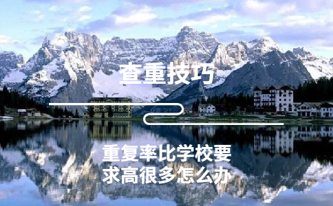 知網查出的重復率比學校要求高很多怎么辦