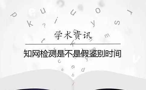 知網檢測是不是假鑒別時間
