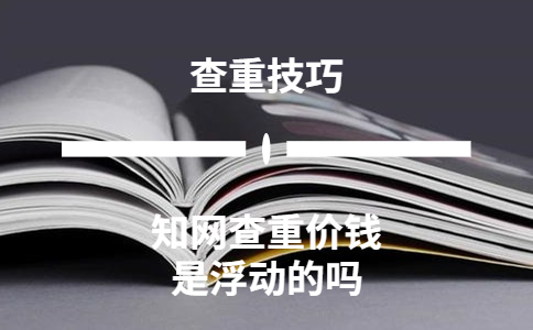 知網查重價錢是浮動的嗎