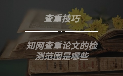 知網查重論文的檢測范圍是哪些