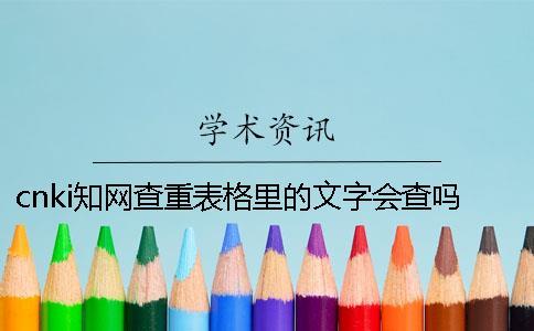 cnki知網(wǎng)查重表格里的文字會查嗎？