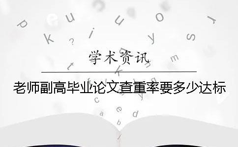 老師副高畢業(yè)論文查重率要多少達標