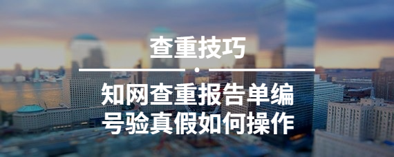 知網(wǎng)查重報告單編號驗真假如何操作