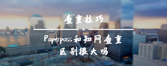 Paperpass和知網(wǎng)查重區(qū)別很大嗎