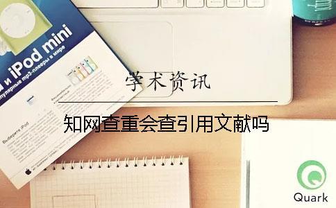 知網查重會查引用文獻嗎
