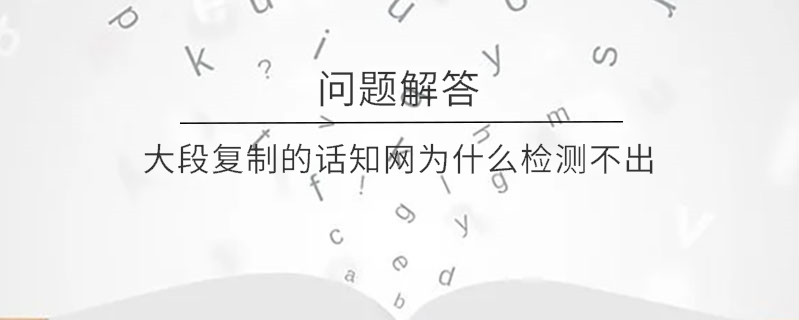 大段復(fù)制的話知網(wǎng)為什么檢測不出