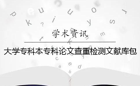大學專科本專科論文查重檢測文獻庫包含涵蓋哪些