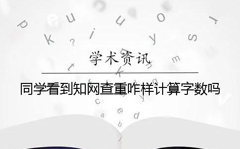 同學(xué)看到知網(wǎng)查重咋樣計算字?jǐn)?shù)嗎？