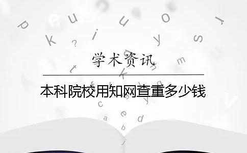 本科院校用知網(wǎng)查重多少錢(qián)