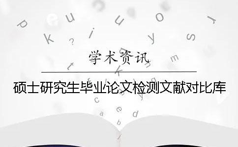 碩士研究生畢業(yè)論文檢測文獻對比庫
