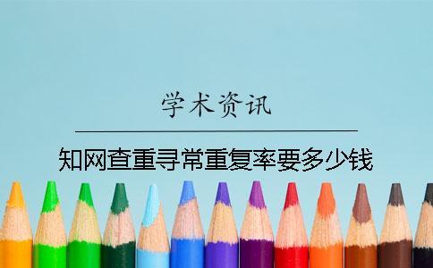 知網查重尋常重復率要多少錢