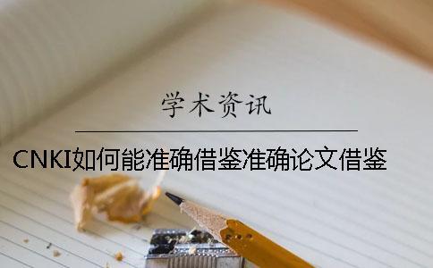 CNKI如何能準確借鑒？準確論文借鑒樣式是什么？