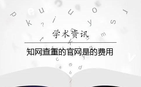 知網查重的官網是的費用