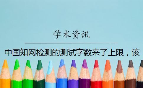 中國知網(wǎng)檢測的測試字?jǐn)?shù)來了上限，該怎樣下載？