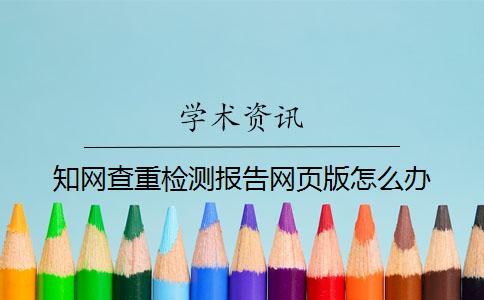 知網查重檢測報告網頁版怎么辦