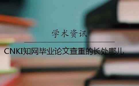 CNKI知網畢業論文查重的長處哪兒有？