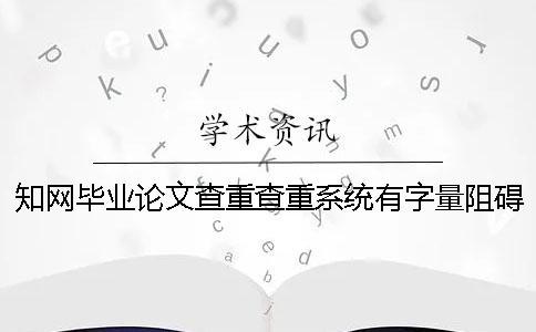 知網(wǎng)畢業(yè)論文查重查重系統(tǒng)有字量阻礙嗎