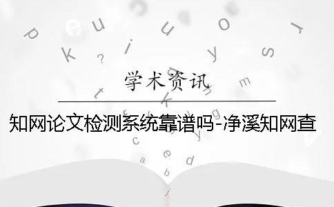 知網論文檢測系統靠譜嗎-凈溪知網查重