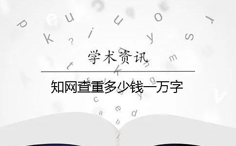 知網查重多少錢一萬字