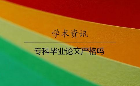 專(zhuān)科畢業(yè)論文嚴(yán)格嗎