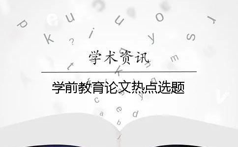 學(xué)前教育論文熱點(diǎn)選題